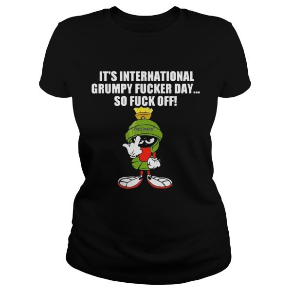 It’s international grumpy fucker day so fuck off shirt