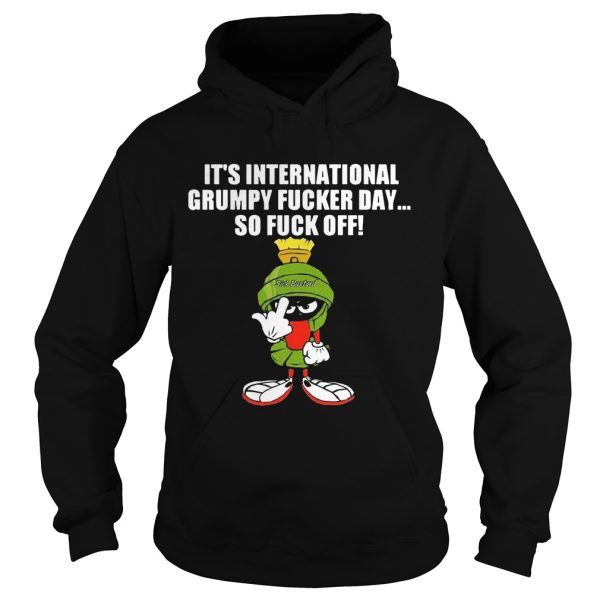 It’s international grumpy fucker day so fuck off shirt