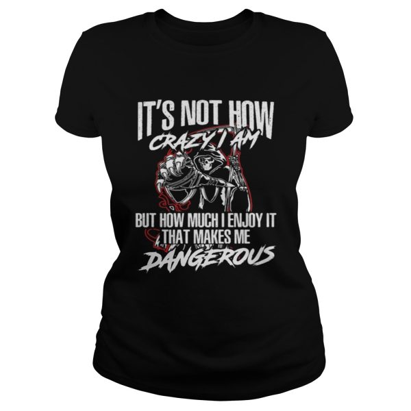 It’s not how crazy i am but how much i enjoy it that makes me dangerous shirt