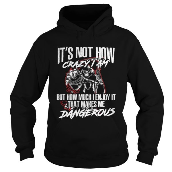 It’s not how crazy i am but how much i enjoy it that makes me dangerous shirt