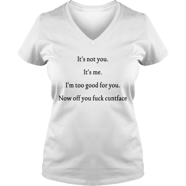 It’s not you It’s me I’m too good for you shirt