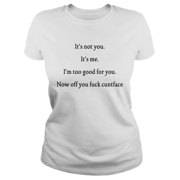 It’s not you It’s me I’m too good for you shirt