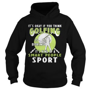 It's okay if you think golfing is boring it's kind of a smart people sport shirt 2