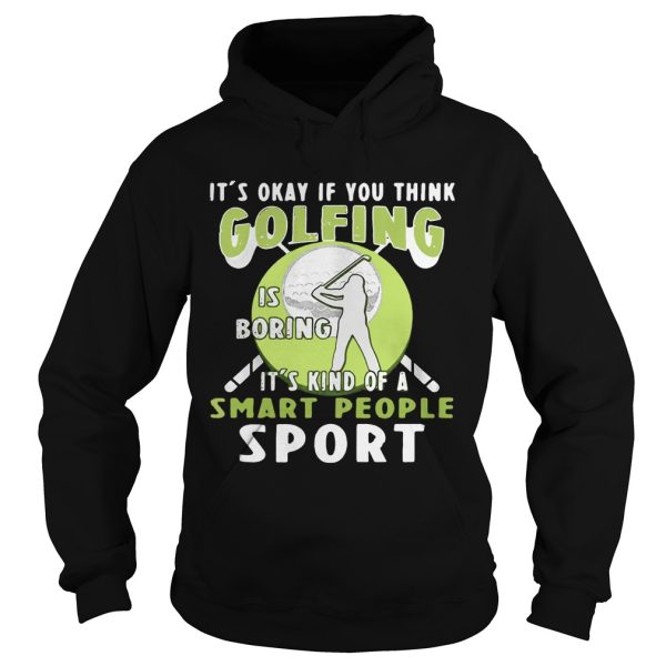 It’s okay if you think golfing is boring it’s kind of a smart people sport shirt