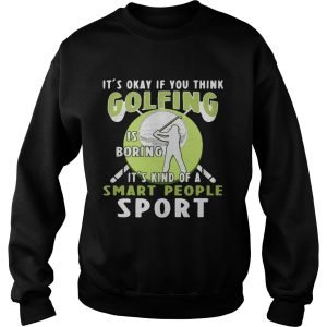 It's okay if you think golfing is boring it's kind of a smart people sport shirt 3