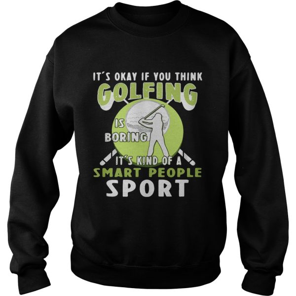 It’s okay if you think golfing is boring it’s kind of a smart people sport shirt