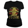 It ain’t dying I’m talking about it’s living vintage shirt