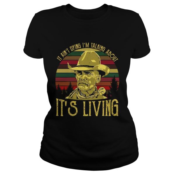 It ain’t dying I’m talking about it’s living vintage shirt