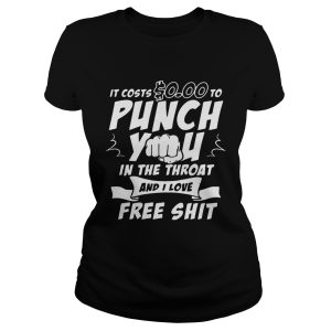It costs 000 to punch you in the throat and I love free shit T shirt 1
