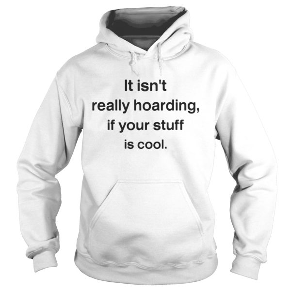 It isnt really hoarding if your stuff is cool shirt