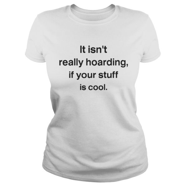 It isnt really hoarding if your stuff is cool shirt