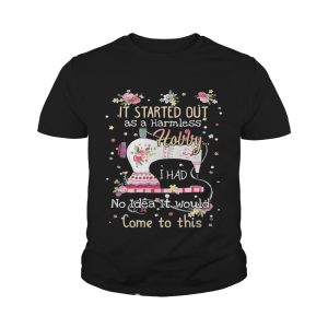 It started out as a harmless hobby I had no idea it would come to this shirt 4