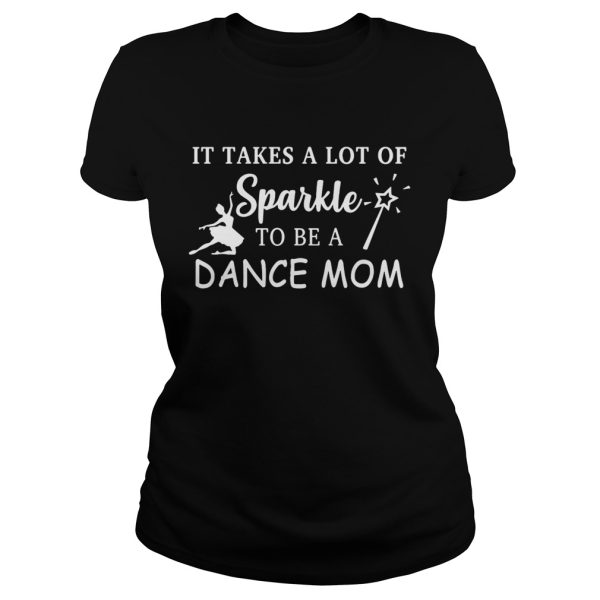 It takes a lot of sparkle to be a dance mom shirt