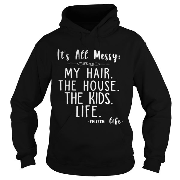 Its all messy my hair the house the kids life shirt