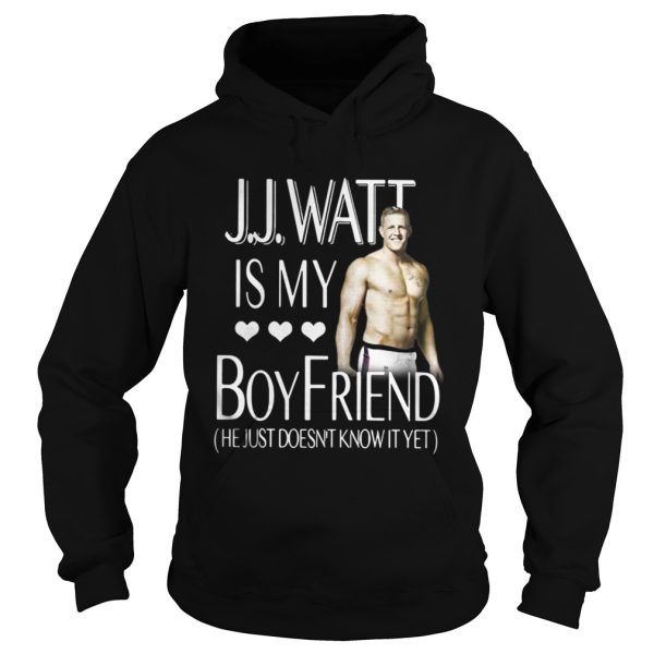 J.J.Watt is my boyfriend he just doesn’t know it yet shirt