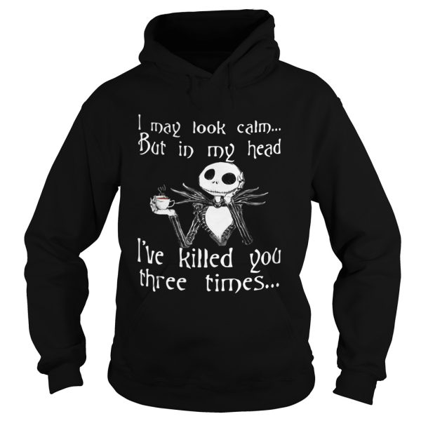 Jack Skellington I may look calm but in my head Ive killed you three times shirt