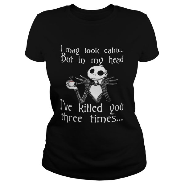 Jack Skellington I may look calm but in my head Ive killed you three times shirt