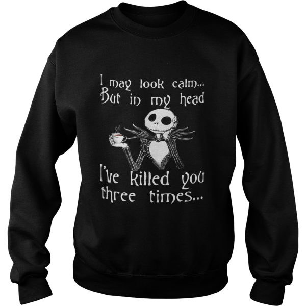 Jack Skellington I may look calm but in my head Ive killed you three times shirt