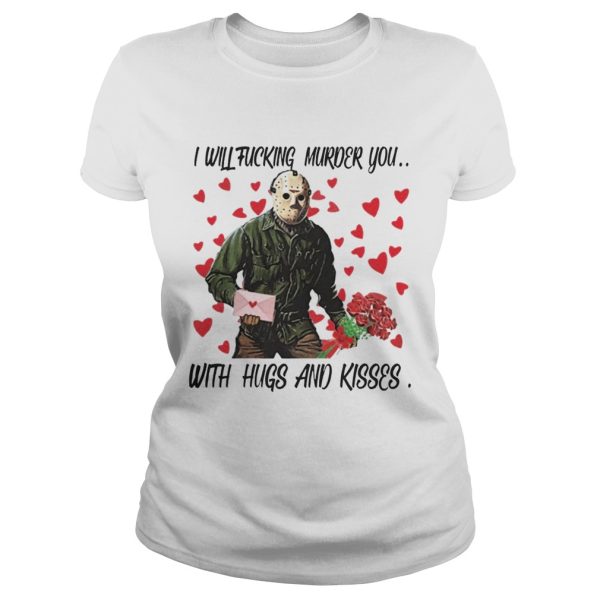 Jason Voorhees i will fucking murder you with hugs and kisses Sh Tshirt