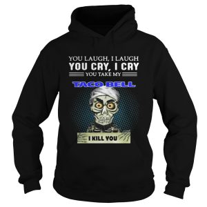 Jeff Dunham Puppet You laugh I laugh you cry I cry you take my Taco bell I kill you shirt 1