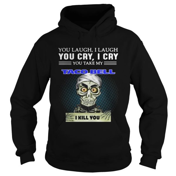 Jeff Dunham Puppet You laugh I laugh you cry I cry you take my Taco bell I kill you shirt