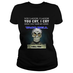 Jeff Dunham Puppet You laugh I laugh you cry I cry you take my Taco bell I kill you shirt 2