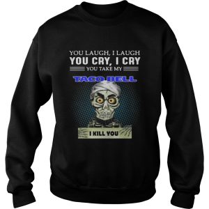 Jeff Dunham Puppet You laugh I laugh you cry I cry you take my Taco bell I kill you shirt 3