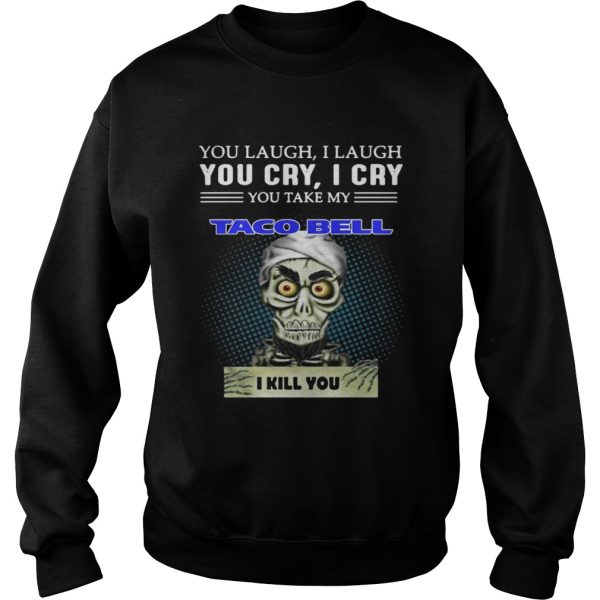 Jeff Dunham Puppet You laugh I laugh you cry I cry you take my Taco bell I kill you shirt