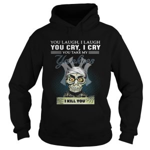 Jeff Dunham Puppet You laugh I laugh you cry I cry you take my Yankees I kill you shirt 1