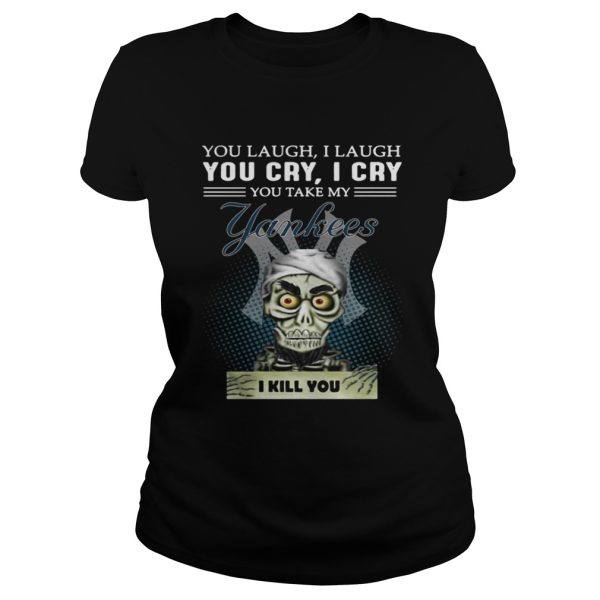 Jeff Dunham Puppet You laugh I laugh you cry I cry you take my Yankees I kill you shirt