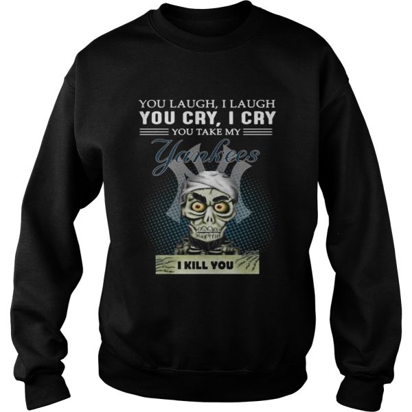 Jeff Dunham Puppet You laugh I laugh you cry I cry you take my Yankees I kill you shirt