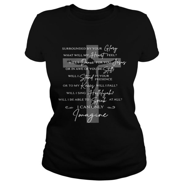 Jesus surrounded your glory what will my heart feel shirt