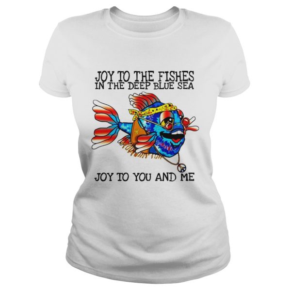 Joy to the fishes in the deep blue sea joy to you and me shirt