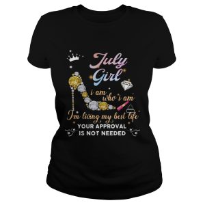 July Girl I Am Who I Am I'm Living My Best Life Your Approval Shirt 1