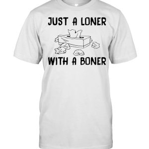 Just a loner with a boner shirt