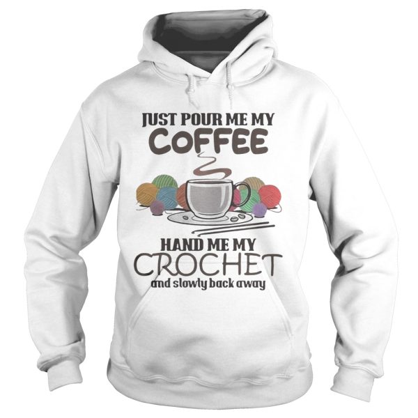 Just pour me my coffee hand me my crochet and slowly back away shirt