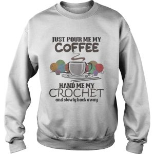 Just pour me my coffee hand me my crochet and slowly back away shirt 3