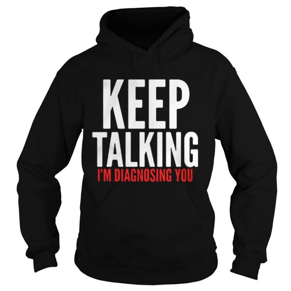 Keep Talking Im Diagnosing You Shirt