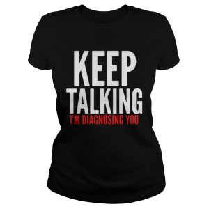 Keep Talking Im Diagnosing You Shirt 2