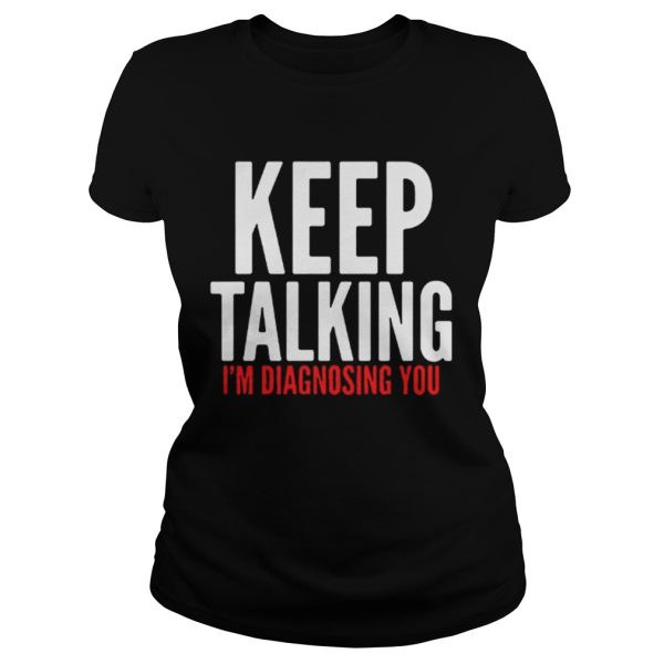 Keep Talking Im Diagnosing You Shirt