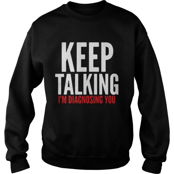 Keep Talking Im Diagnosing You Shirt