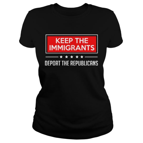 Keep the immigrants deport the republicans shirt