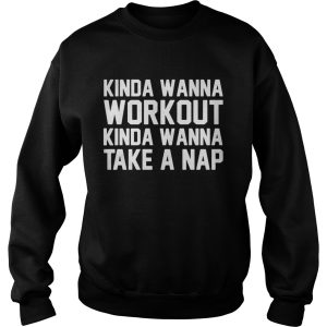 Kinda wanna workout kinda wanna take a nap shirt 3