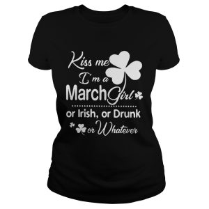 Kiss Me I'm A March Girl Or Irish Or Drunk On Whatever Shirt 1