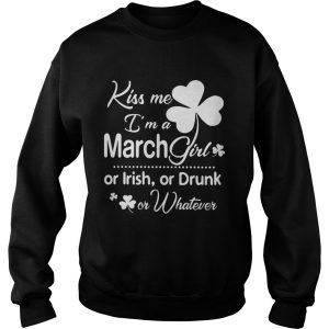 Kiss Me I'm A March Girl Or Irish Or Drunk On Whatever Shirt 3