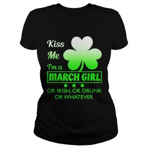 Kiss me I'm a March girl or Irish or drunk or whatever t shirt 1