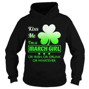 Kiss me I’m a March girl or Irish or drunk or whatever t shirt 1 Kiss me I'm a March girl or Irish or drunk or whatever t shirt 2