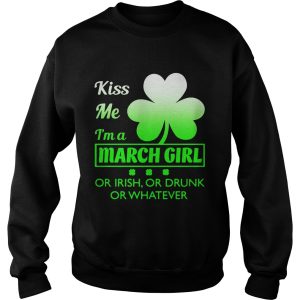 Kiss me I’m a March girl or Irish or drunk or whatever t shirt 2 Kiss me I'm a March girl or Irish or drunk or whatever t shirt 3