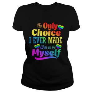 LGBT the only choice I ever made was to by myself shirt 1