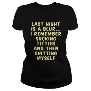 Last night is a blur I remember sucking titties and then shitting shirt 2 Last night is a blur I remember sucking titties and then shitting shirt 3